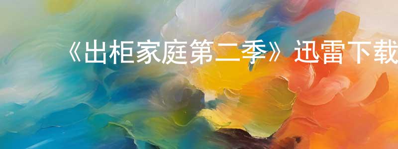 陈瑞新发布《出柜家庭第二季》迅雷下载/在线观看-都市情感-美剧天堂